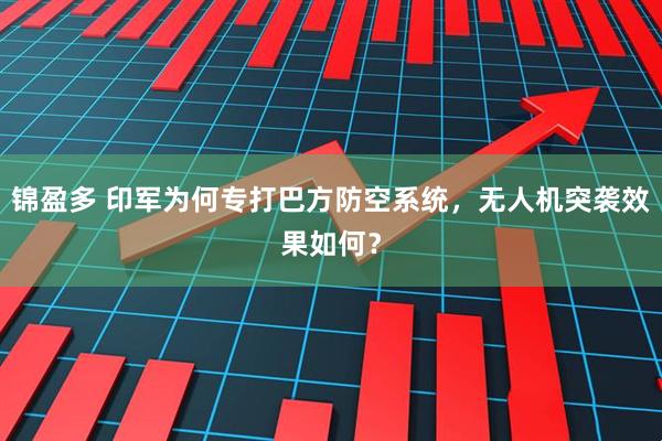 锦盈多 印军为何专打巴方防空系统，无人机突袭效果如何？