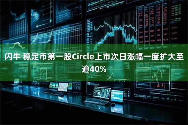 闪牛 稳定币第一股Circle上市次日涨幅一度扩大至逾40%