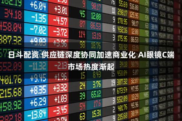 日斗配资 供应链深度协同加速商业化 AI眼镜C端市场热度渐起