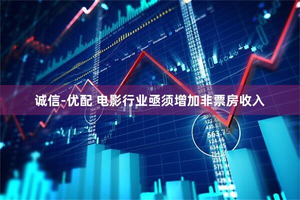 诚信-优配 电影行业亟须增加非票房收入