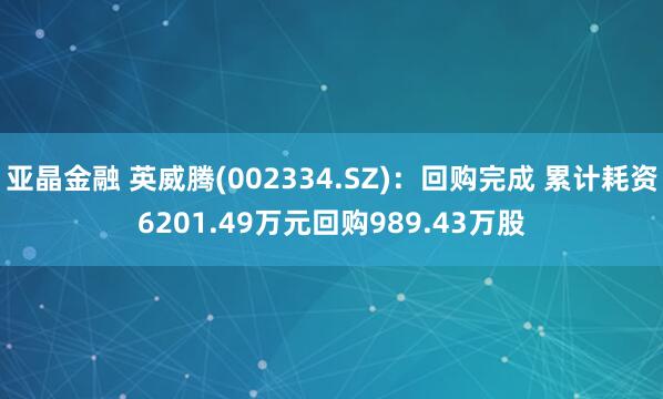 亚晶金融 英威腾(002334.SZ)：回购完成 累计耗资6201.49万元回购989.43万股