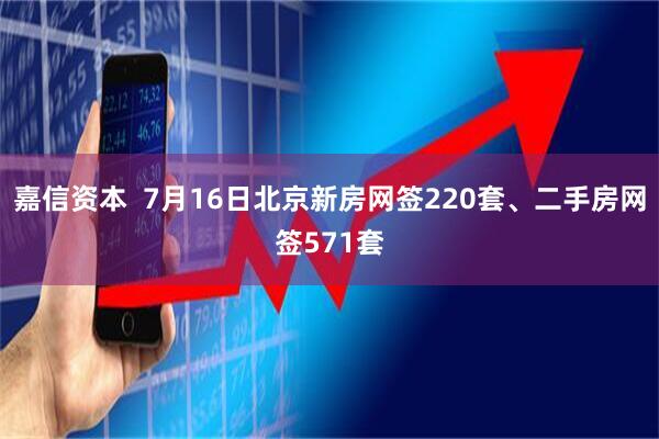 嘉信资本  7月16日北京新房网签220套、二手房网签571套