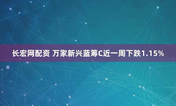 长宏网配资 万家新兴蓝筹C近一周下跌1.15%