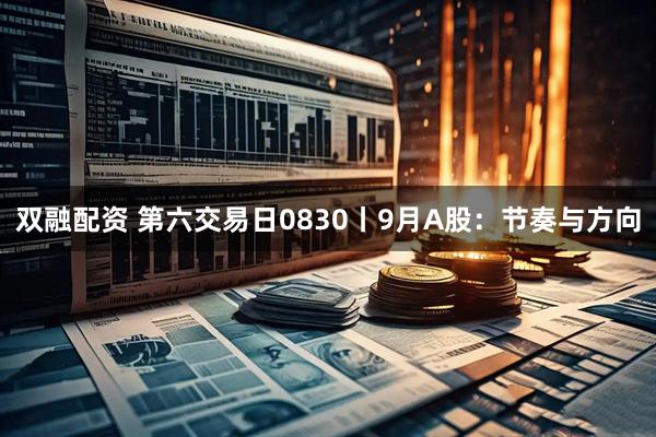 双融配资 第六交易日0830丨9月A股：节奏与方向
