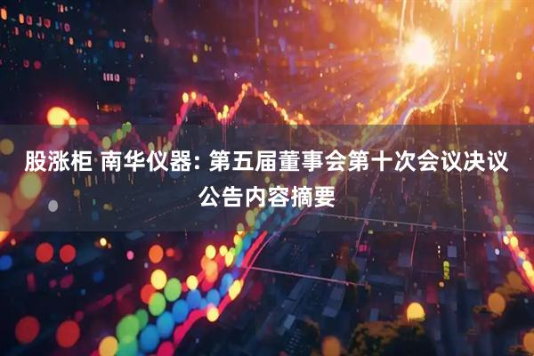 股涨柜 南华仪器: 第五届董事会第十次会议决议公告内容摘要