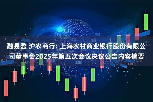 融易盈 沪农商行: 上海农村商业银行股份有限公司董事会2025年第五次会议决议公告内容摘要
