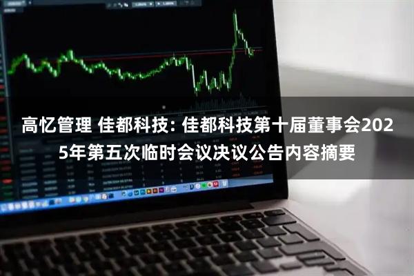 高忆管理 佳都科技: 佳都科技第十届董事会2025年第五次临时会议决议公告内容摘要