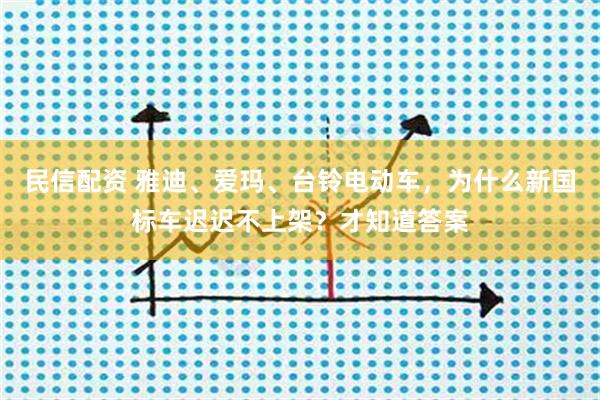 民信配资 雅迪、爱玛、台铃电动车，为什么新国标车迟迟不上架？才知道答案