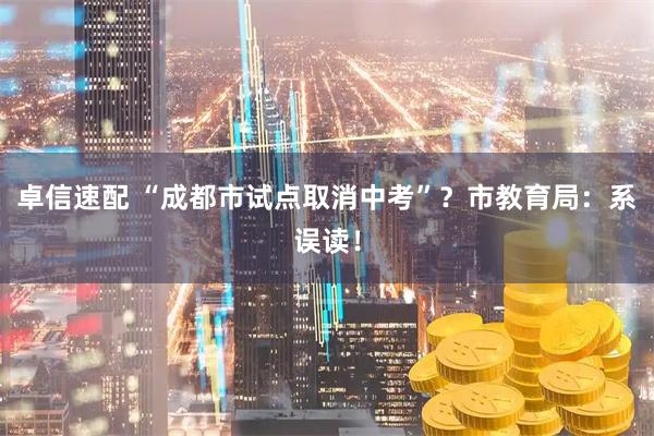 卓信速配 “成都市试点取消中考”？市教育局：系误读！