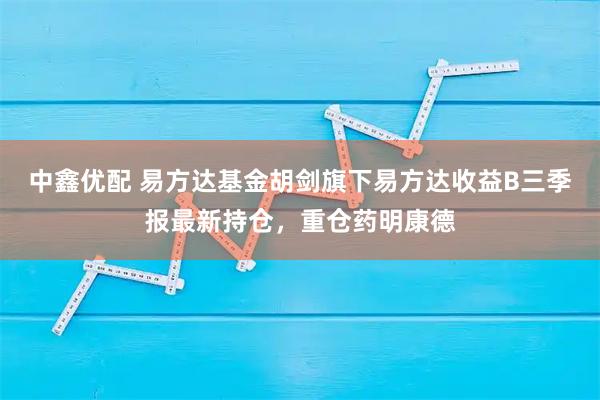 中鑫优配 易方达基金胡剑旗下易方达收益B三季报最新持仓,重仓药明康德
