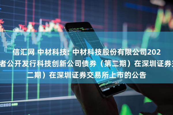 信汇网 中材科技: 中材科技股份有限公司2025年面向专业投资者公开发行科技创新公司债券(第二期)在深圳证券交易所上市的公告
