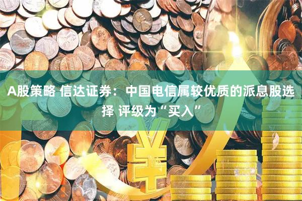 A股策略 信达证券:中国电信属较优质的派息股选择 评级为“买入”