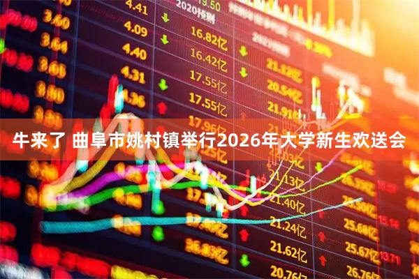 牛来了 曲阜市姚村镇举行2026年大学新生欢送会